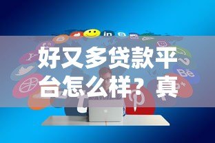 好又多贷款平台怎么样？真实用户经验分享：额度、利率、放款速度解析