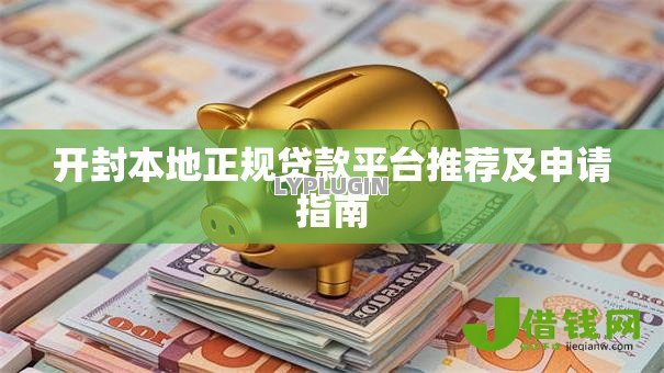 开封本地正规贷款平台推荐及申请指南 开封本地正规贷款平台推荐及申请指南