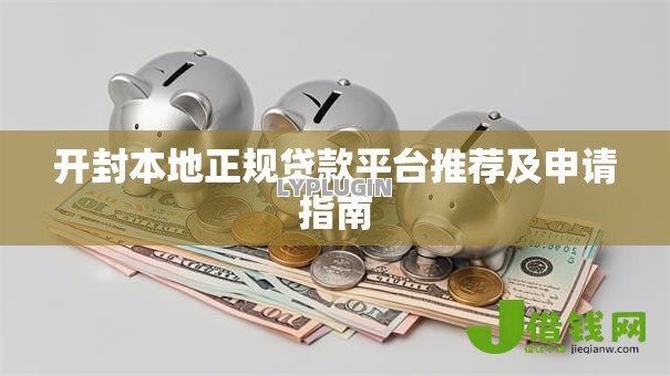 开封本地正规贷款平台推荐及申请指南 开封本地正规贷款平台推荐及申请指南