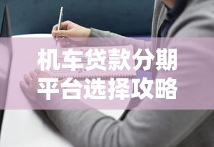 机车贷款分期平台选择攻略与避坑指南 机车贷款分期平台选择攻略与避坑指南