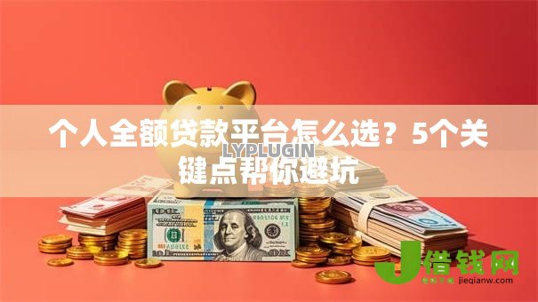 个人全额贷款平台怎么选?5个关键点帮你避坑 个人全额贷款平台怎么选?5个关键点帮你避坑