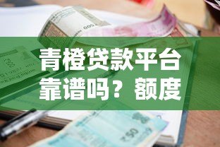 青橙贷款平台靠谱吗?额度、利率、申请条件全解析 青橙贷款平台靠谱吗?额度、利率、申请条件全解析