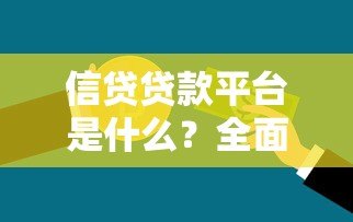 信贷贷款平台是什么?全面解析正规借贷渠道选择指南 信贷贷款平台是什么?全面解析正规借贷渠道选择指南