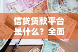 信贷贷款平台是什么?全面解析正规借贷渠道选择指南 信贷贷款平台是什么?全面解析正规借贷渠道选择指南