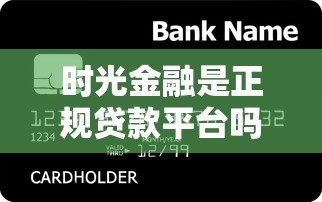 时光金融是正规贷款平台吗?真实服务解析与用户反馈 时光金融是正规贷款平台吗?真实服务解析与用户反馈