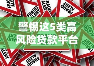 警惕这5类高风险贷款平台!避坑指南与正规渠道推荐 警惕这5类高风险贷款平台!避坑指南与正规渠道推荐