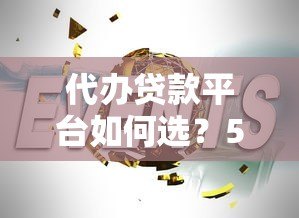 代办贷款平台如何选?5大靠谱机构推荐+避坑指南 代办贷款平台如何选?5大靠谱机构推荐+避坑指南