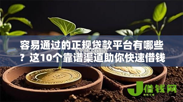容易通过的正规贷款平台有哪些?这10个靠谱渠道助你快速借钱 容易通过的正规贷款平台有哪些?这10个靠谱渠道助你快速借钱