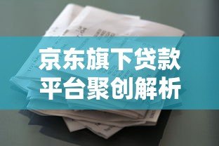 京东旗下贷款平台聚创解析:正规可靠?申请条件与产品详情 京东旗下贷款平台聚创解析:正规可靠?申请条件与产品详情