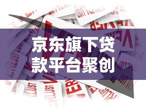 京东旗下贷款平台聚创解析:正规可靠?申请条件与产品详情 京东旗下贷款平台聚创解析:正规可靠?申请条件与产品详情