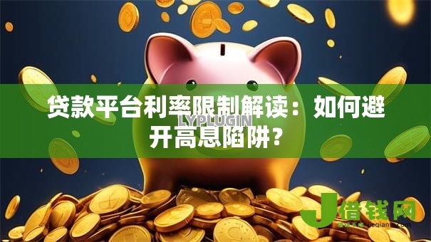 贷款平台利率限制解读:如何避开高息陷阱? 贷款平台利率限制解读:如何避开高息陷阱?