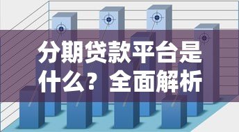 分期贷款平台是什么?全面解析优缺点及申请流程 分期贷款平台是什么?全面解析优缺点及申请流程