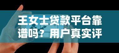 王女士贷款平台靠谱吗？用户真实评价与申请攻略