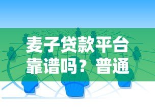 麦子贷款平台靠谱吗?普通人必看的正规贷款渠道解析 麦子贷款平台靠谱吗?普通人必看的正规贷款渠道解析