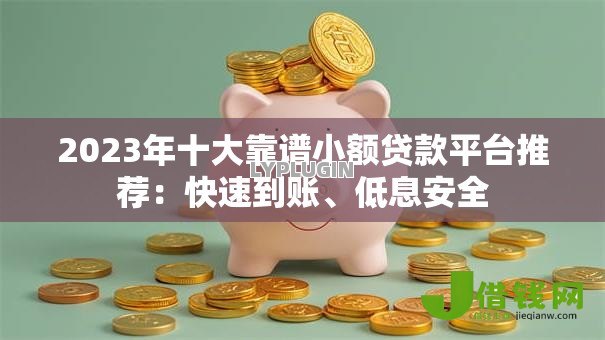 2023年十大靠谱小额贷款平台推荐:快速到账、低息安全 2023年十大靠谱小额贷款平台推荐:快速到账、低息安全