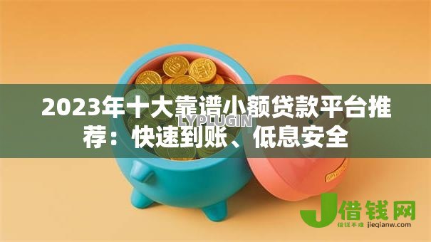 2023年十大靠谱小额贷款平台推荐:快速到账、低息安全 2023年十大靠谱小额贷款平台推荐:快速到账、低息安全