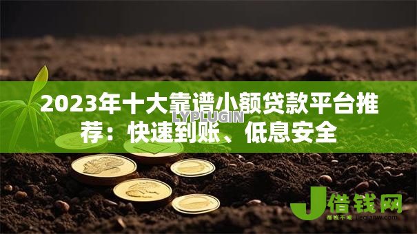 2023年十大靠谱小额贷款平台推荐:快速到账、低息安全 2023年十大靠谱小额贷款平台推荐:快速到账、低息安全