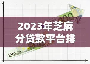 2023年芝麻分贷款平台排名:十大正规低息借贷渠道推荐(附攻略) 2023年芝麻分贷款平台排名:十大正规低息借贷渠道推荐(附攻略)