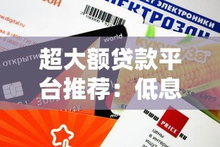 超大额贷款平台推荐：低息、高额度、放款快，一篇看懂贷款攻略！