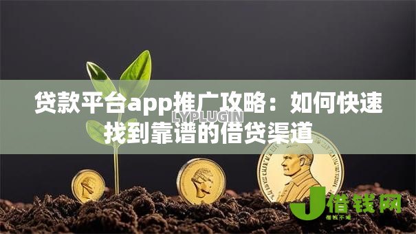 贷款平台app推广攻略：如何快速找到靠谱的借贷渠道
