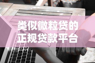 类似微粒贷的正规贷款平台有哪些?这5个靠谱选择值得了解 类似微粒贷的正规贷款平台有哪些?这5个靠谱选择值得了解