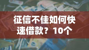 征信不佳如何快速借款?10个低门槛贷款渠道解析 征信不佳如何快速借款?10个低门槛贷款渠道解析
