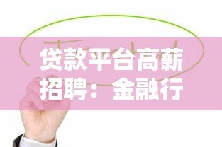 贷款平台高薪招聘：金融行业岗位热招中