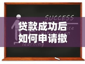 贷款成功后如何申请撤销？5个关键流程与避坑指南