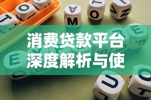 消费贷款平台深度解析与使用指南 消费贷款平台深度解析与使用指南