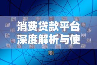 消费贷款平台深度解析与使用指南 消费贷款平台深度解析与使用指南