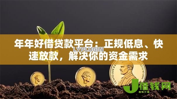 年年好借贷款平台:正规低息、快速放款,解决你的资金需求 年年好借贷款平台:正规低息、快速放款,解决你的资金需求