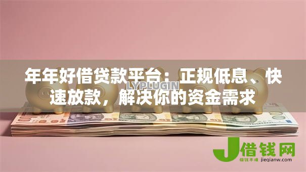 年年好借贷款平台:正规低息、快速放款,解决你的资金需求 年年好借贷款平台:正规低息、快速放款,解决你的资金需求
