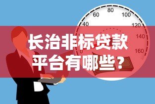 长治非标贷款平台有哪些?如何选择与风险分析 长治非标贷款平台有哪些?如何选择与风险分析