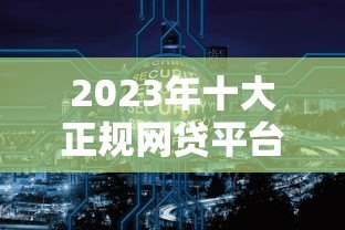 2023年十大正规网贷平台推荐：安全可靠的借款渠道盘点
