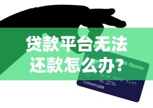 贷款平台无法还款怎么办?这7个应对方法一定要知道 贷款平台无法还款怎么办?这7个应对方法一定要知道