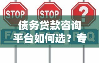 债务贷款咨询平台如何选?专业推荐低息贷款方案 债务贷款咨询平台如何选?专业推荐低息贷款方案