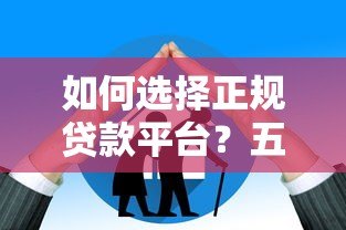 如何选择正规贷款平台?五大要点助你避开陷阱 如何选择正规贷款平台?五大要点助你避开陷阱