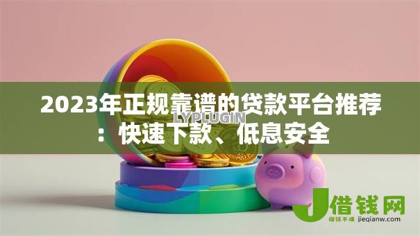 2023年正规靠谱的贷款平台推荐:快速下款、低息安全 2023年正规靠谱的贷款平台推荐:快速下款、低息安全