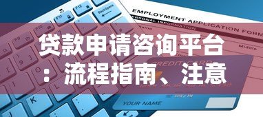 贷款申请咨询平台:流程指南、注意事项与专业建议 贷款申请咨询平台:流程指南、注意事项与专业建议