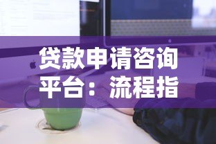 贷款申请咨询平台:流程指南、注意事项与专业建议 贷款申请咨询平台:流程指南、注意事项与专业建议