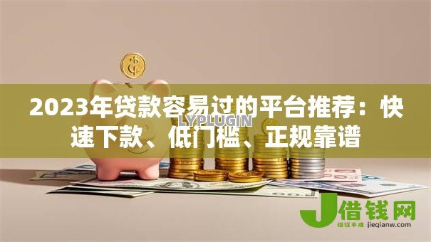 2023年贷款容易过的平台推荐:快速下款、低门槛、正规靠谱 2023年贷款容易过的平台推荐:快速下款、低门槛、正规靠谱