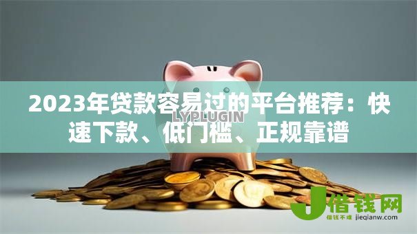 2023年贷款容易过的平台推荐:快速下款、低门槛、正规靠谱 2023年贷款容易过的平台推荐:快速下款、低门槛、正规靠谱