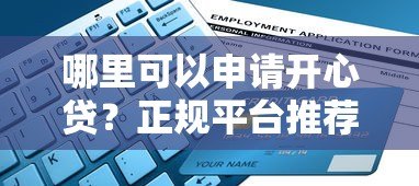 哪里可以申请开心贷?正规平台推荐及申请攻略指南 哪里可以申请开心贷?正规平台推荐及申请攻略指南