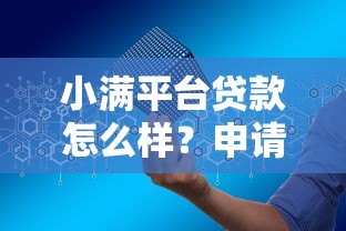 小满平台贷款怎么样?申请条件、利率、优势全解析 小满平台贷款怎么样?申请条件、利率、优势全解析
