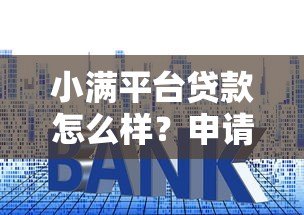 小满平台贷款怎么样?申请条件、利率、优势全解析 小满平台贷款怎么样?申请条件、利率、优势全解析