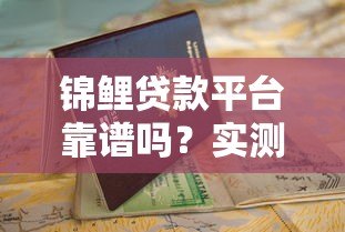 锦鲤贷款平台靠谱吗?实测正规贷款平台申请流程和避坑指南 锦鲤贷款平台靠谱吗?实测正规贷款平台申请流程和避坑指南
