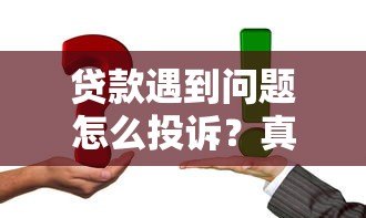 贷款遇到问题怎么投诉?真实维权指南教你正确操作 贷款遇到问题怎么投诉?真实维权指南教你正确操作