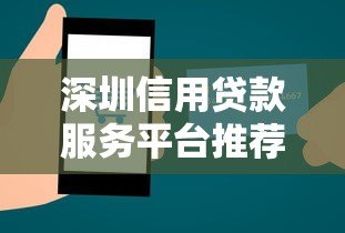 深圳信用贷款服务平台推荐:快速审批低利率攻略 深圳信用贷款服务平台推荐:快速审批低利率攻略