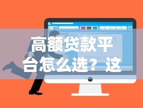 高额贷款平台怎么选?这8个关键点一定要看 高额贷款平台怎么选?这8个关键点一定要看