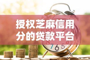 授权芝麻信用分的贷款平台推荐:快速审批、低利率,轻松解决资金需求 授权芝麻信用分的贷款平台推荐:快速审批、低利率,轻松解决资金需求